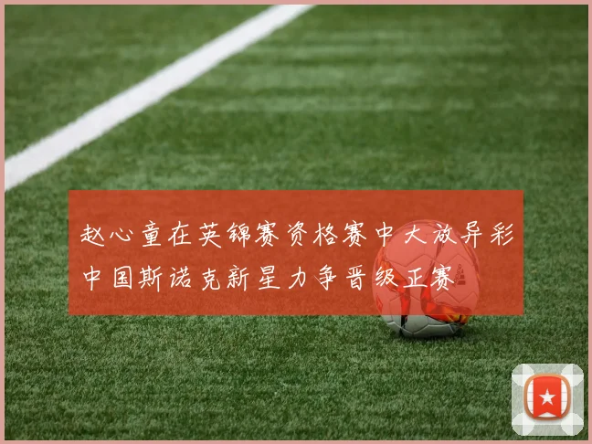 赵心童在英锦赛资格赛中大放异彩中国斯诺克新星力争晋级正赛