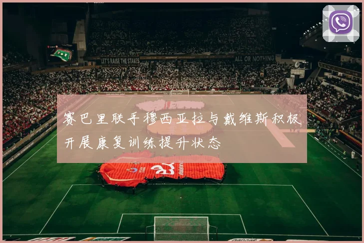 赛巴里联手穆西亚拉与戴维斯积极开展康复训练提升状态