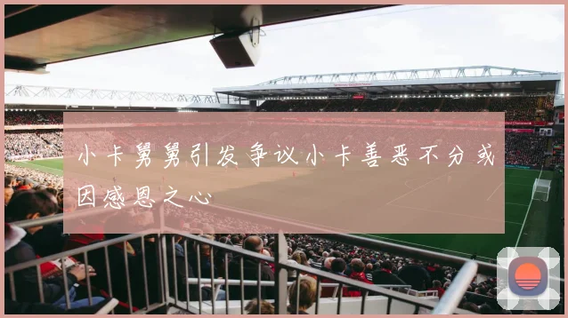 小卡舅舅引发争议小卡善恶不分或因感恩之心