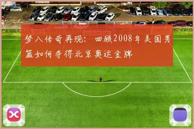 梦八传奇再现：回顾2008年美国男篮如何夺得北京奥运金牌